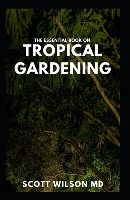 The Essential Book on Tropical Gardening: The Complete Guide On How to Plant And Maintain a Tropical Garden Paperback Independently Published
