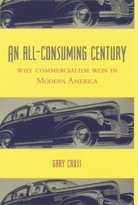 An All-Consuming Century: Why Commercialism Won in Modern America Paperback Columbia University Press