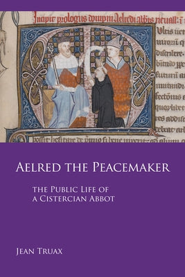 Aelred the Peacemaker, Volume 251: The Public Life of a Cistercian Abbot Paperback Liturgical Press