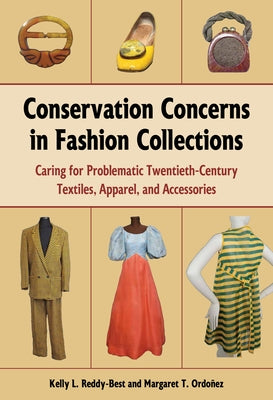 Conservation Concerns in Fashion Collections: Caring for Problematic Twentieth-Century Textiles, Apparel, and Accessories by Reddy-Best, Kelly L.