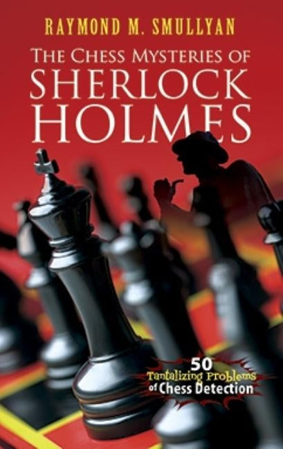 The Chess Mysteries of Sherlock Holmes: 50 Tantalizing Problems of Chess Detection Dover Publications