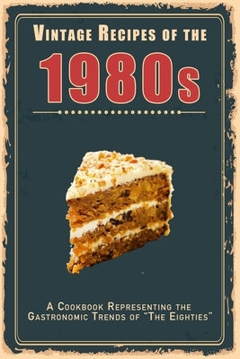 Vintage Recipes of the 1980s: A Cookbook Representing the Gastronomic Trends of "The Eighties" Paperback Independently Published