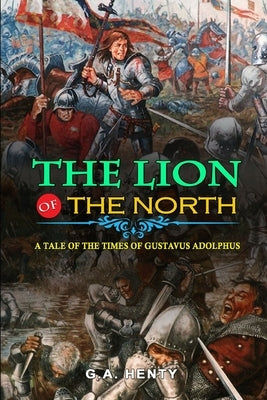 The Lion of the North a Tale of the Times of Gustavus Adolphus by G.A. Henty: Classic Edition Illustrations : Classic Edition Illustrations Paperback Independently Published