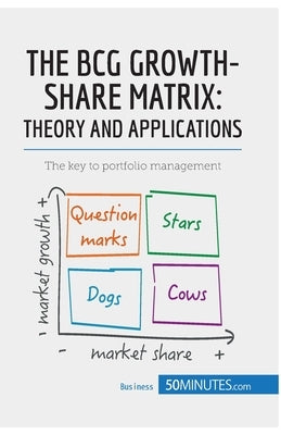 The BCG Growth-Share Matrix: Theory and Applications: The key to portfolio management Paperback 50minutes.com