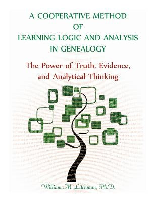 A Cooperative Method of Learning Logic and Analysis in Genealogy: The Power of Truth, Evidence, and Analytical Thinking by Litchman, William M.
