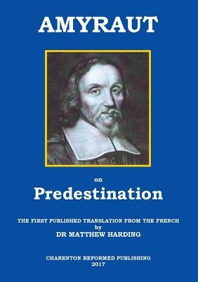 Amyraut on Predestination: The first published translation from the French by Dr Matthew Harding Paperback Charenton Reformed Publishing