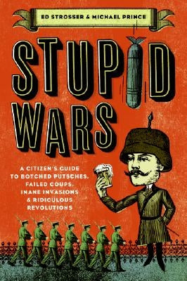 Stupid Wars: A Citizen's Guide to Botched Putsches, Failed Coups, Inane Invasions, and Ridiculous Revolutions Paperback Harper Perennial