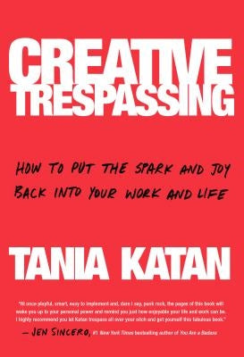 Creative Trespassing: How to Put the Spark and Joy Back Into Your Work and Life by Katan, Tania