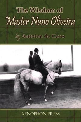 The Wisdom of Master Nuno Oliveira by Antoine de Coux Paperback Xenophon Press LLC