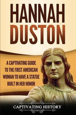 Hannah Duston: A Captivating Guide to the First American Woman to Have a Statue Built in Her Honor Paperback Captivating History