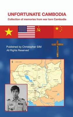 Unfortunate Cambodia: Collection of Memories from War Torn Cambodia Paperback Christopher Sim
