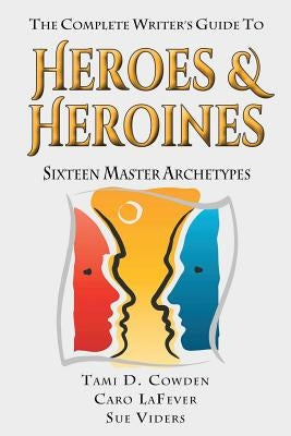 The Complete Writer's Guide to Heroes and Heroines: Sixteen Master Archetypes Paperback Archetype Press