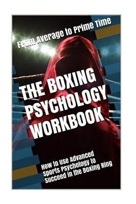 The Boxing Psychology Workbook: How to Use Advanced Sports Psychology to Succeed in the Boxing Ring Paperback Createspace Independent Publishing Platform