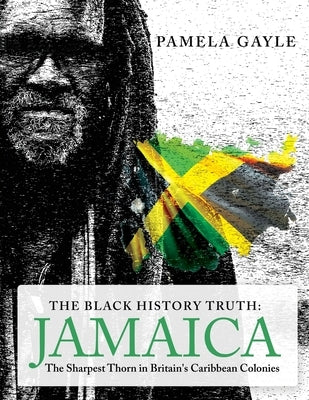 The Black History Truth - Jamaica: The Sharpest Thorn in Britain's Caribbean Colonies Paperback Grosvenor House Publishing Limited