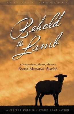 Behold the Lamb: A Scripture-Based, Modern, Messianic Passover Memorial 'Avodah (Haggadah) Paperback Perfect Word Messianic Publishing