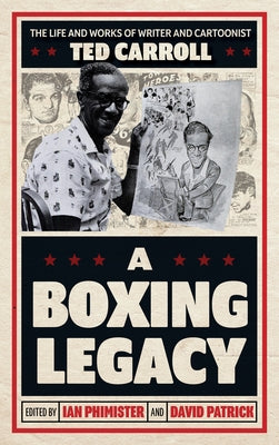 A Boxing Legacy: The Life and Works of Writer and Cartoonist Ted Carroll by Phimister, Ian