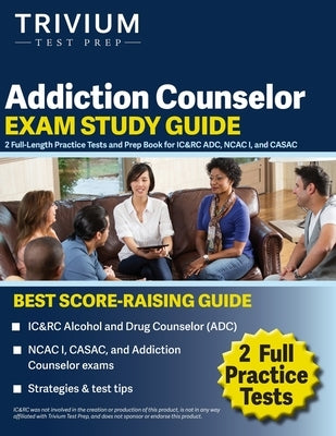 Addiction Counselor Exam Study Guide: 2 Full-Length Practice Tests and Prep Book for IC&RC ADC, NCAC I, and CASAC Paperback Trivium Test Prep
