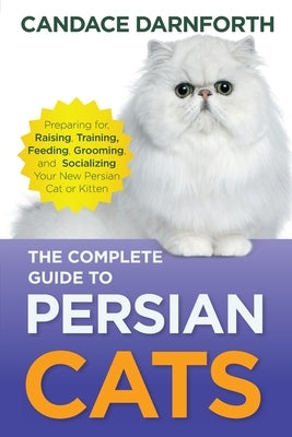 The Complete Guide to Persian Cats: Preparing for, Raising, Training, Feeding, Grooming, and Socializing Your New Persian Cat or Kitten Paperback LP Media Inc.