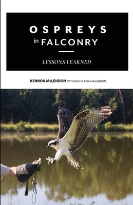 Ospreys in Falconry: Lessons Learned Paperback Kennon McLendon