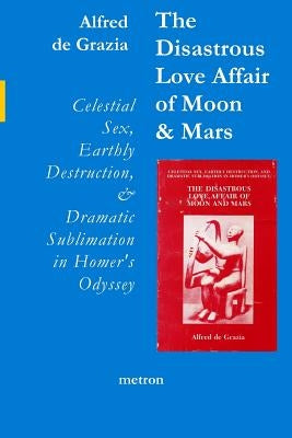 The Disastrous Love Affair of Moon and Mars: Celestial Sex, Earthly Destruction and Dramatic Sublimation in Homer's Odyssey Paperback Metron Publications