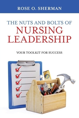 The Nuts and Bolts of Nursing Leadership: Your Toolkit for Success Paperback Rose O Sherman