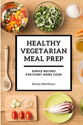 Healthy Vegetarian Meal Prep: Simple Recipes for Every Home Cook Paperback Independently Published