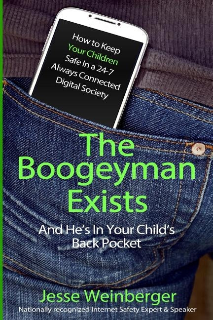 The Boogeyman Exists; And He's In Your Child's Back Pocket: (FIRST EDITION) Internet Safety Tips For Keeping Your Children Safe Online, Smartphone Saf by Weinberger, Jesse
