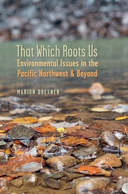 That Which Roots Us: Environmental Issues in the Pacific Northwest & Beyond Paperback University of Nevada Press