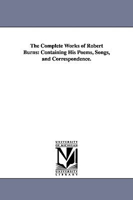 The Complete Works of Robert Burns: Containing His Poems, Songs, and Correspondence. Paperback University of Michigan Library