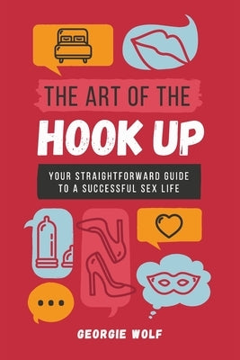 The Art of the Hook Up: Your straightforward guide to a successful sex life by Wolf, Georgie