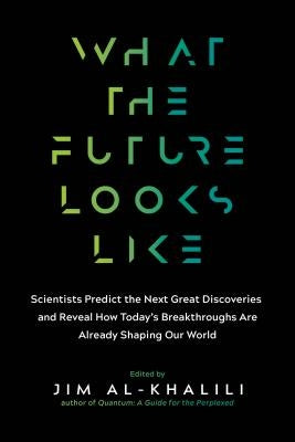 What the Future Looks Like: Scientists Predict the Next Great Discoveries--And Reveal How Today's Breakthroughs Are Already Shaping Our World by Al-Khalili, Jim