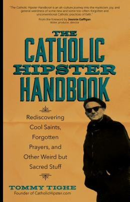 The Catholic Hipster Handbook: Rediscovering Cool Saints, Forgotten Prayers, and Other Weird But Sacred Stuff Paperback Ave Maria Press