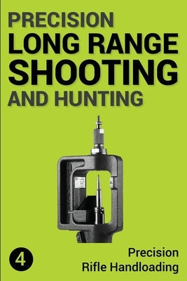 Precision Long Range Shooting And Hunting: Precision Rifle Handloading (Reloading) Paperback Createspace Independent Publishing Platform