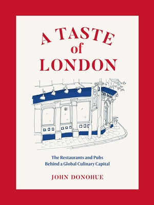 A Taste of London: The Restaurants and Pubs Behind a Global Culinary Capital by Donohue, John