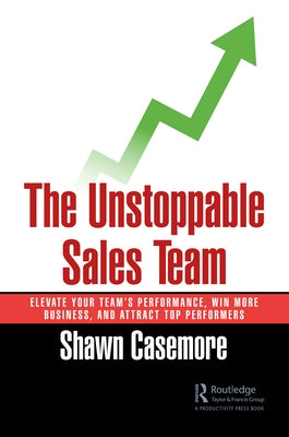 The Unstoppable Sales Team: Elevate Your Team's Performance, Win More Business, and Attract Top Performers by Casemore, Shawn