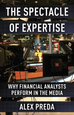 The Spectacle of Expertise: Why Financial Analysts Perform in the Media Paperback Columbia University Press
