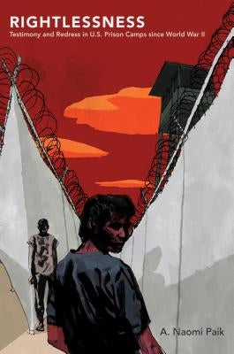 Rightlessness: Testimony and Redress in U.S. Prison Camps Since World War II Paperback University of North Carolina Press