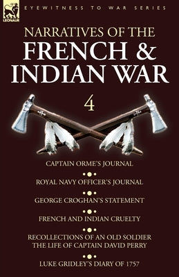 Narratives of the French and Indian War: 4-Captain Orme's Journal, Royal Navy Officer's Journal, George Croghan's Statement, French and Indian Cruelty Paperback Leonaur Ltd