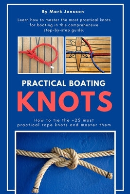 Practical Boating Knots: How to tie the +25 most practical rope knots and master them: (sailing, boating, knots, rope, illustrated, nautical kn Paperback Independently Published