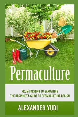Permaculture: From Farming to Gardening: The Beginners Guide to Permaculture Design Paperback Independently Published