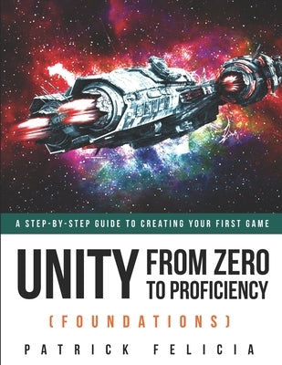 Unity From Zero to Proficiency (Foundations): A step-by-step guide to creating your first game Paperback Independently Published