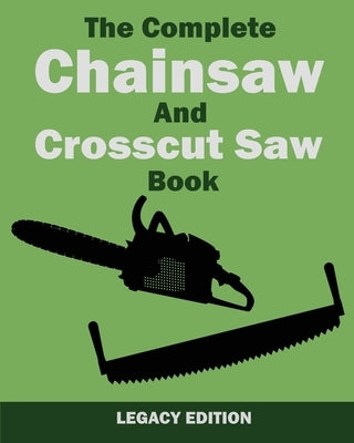 The Complete Chainsaw and Crosscut Saw Book (Legacy Edition): Saw Equipment, Technique, Use, Maintenance, And Timber Work Paperback Doublebit Press
