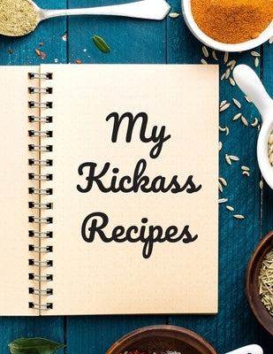 My Kickass Recipes: An easy way to create your very own kickass recipe cookbook with your favorite or created recipes an 8.5"x11" 125 writ Paperback Independently Published