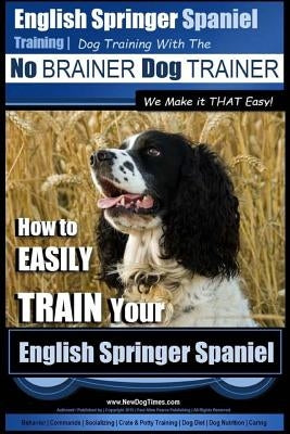 English Springer Spaniel Training - Dog Training with the No BRAINER Dog TRAINER We Make it THAT Easy!: How to EASILY TRAIN Your English Springer Span Paperback Createspace Independent Publishing Platform