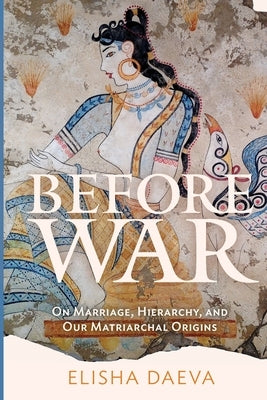 Before War: On Marriage, Hierarchy, and Our Matriarchal Origins Paperback True Story Books