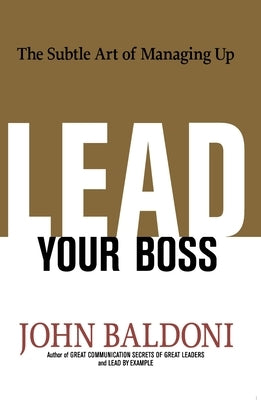 Lead Your Boss: The Subtle Art of Managing Up Paperback Amacom