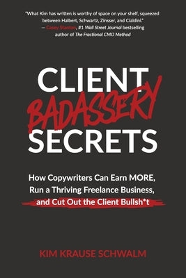 Client Badassery Secrets: How Copywriters Can Earn MORE, Run a Thriving Freelance Business, and Cut Out the Client Bullsh*t Paperback Get Dangerously Good Publishing