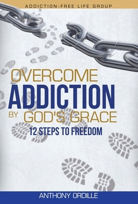 Overcome Addiction by God's Grace: 12-Steps to Freedom by Ordille, Anthony