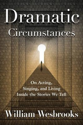 Dramatic Circumstances: On Acting, Singing, and Living Inside the Stories We Tell Paperback Applause Books