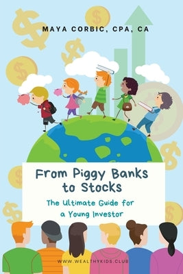 From Piggy Banks to Stocks: The Ultimate Guide for a Young Investor Paperback Maya Corbic, CPA